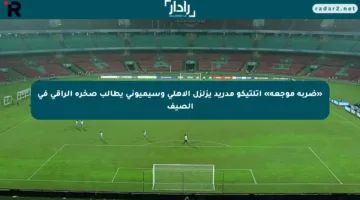 «ضربة موجعة» أتلتيكو مدريد يزلزل الأهلي وسيميوني يطالب صخرة الراقي في الصيف